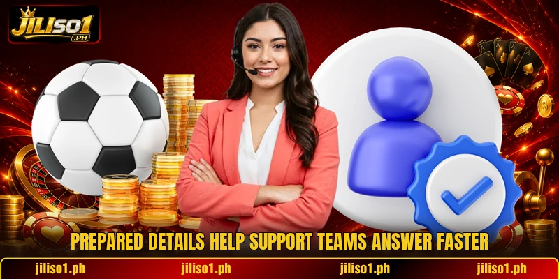 Prepared details help support teams answer faster Prepared details help support teams answer faster